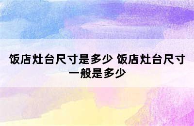 饭店灶台尺寸是多少 饭店灶台尺寸一般是多少